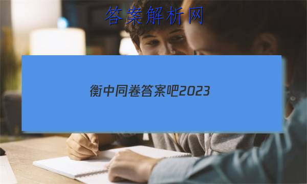 「衡中同卷答案吧2023 」衡中同卷·周测卷答案