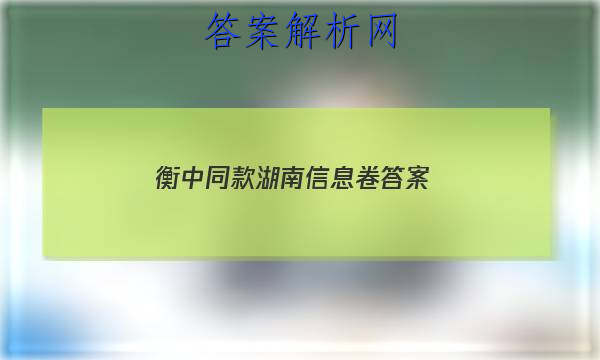 「2023衡中同款湖南信息卷 答案」衡中同卷2023年信息卷