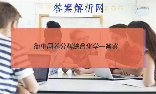 「2023衡中同卷分科综合化学一
答案」衡中同卷分科综合卷答案