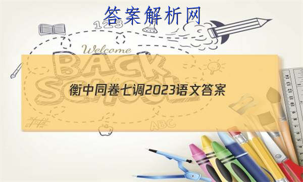 「衡中同卷七调2023语文
答案」衡中同卷2023调研卷语文二
