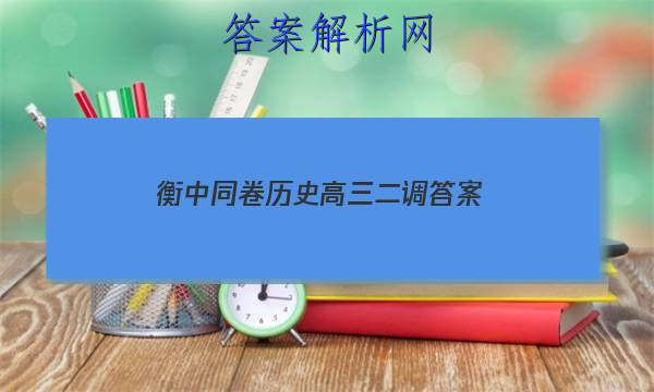 「2023衡中同卷历史高三二调 答案」衡中同卷高三四调答案
