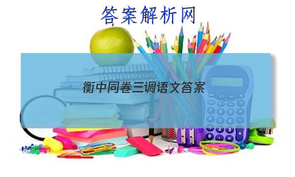 「2023衡中同卷三调语文 答案」衡中同卷四调答案语文2023