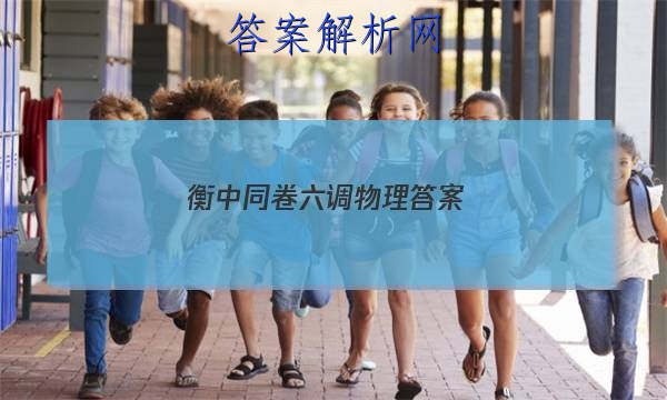「2023衡中同卷六调物理答案
」衡中同卷三调物理