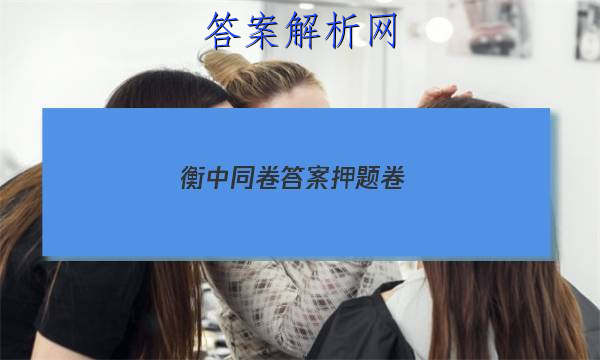 「2023衡中同卷答案押题卷 」衡水同卷押题卷答案