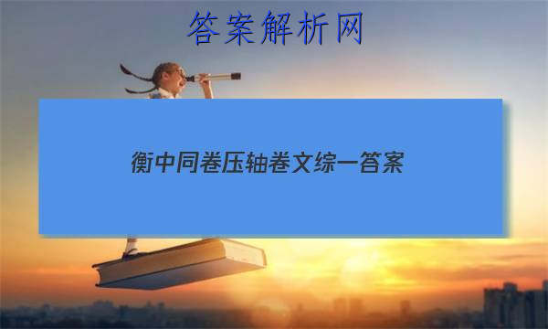 「2023衡中同卷压轴卷文综一
答案」衡中同卷语文答案高三周测卷