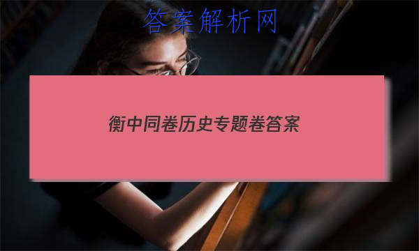 「2023衡中同卷历史专题卷 答案」衡中同卷高三一轮周测卷答案2023历史