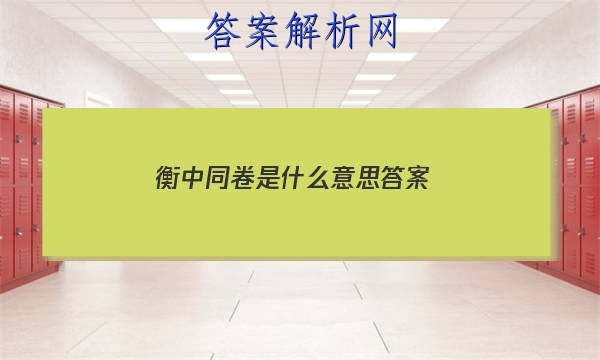 「2023衡中同卷是什么意思 答案」衡中同卷单元测试卷