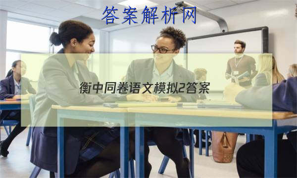 「2023衡中同卷语文模拟2 答案」衡中同卷语文二答案