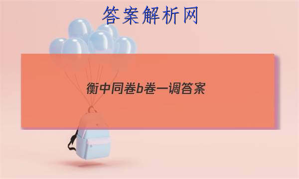 「2023衡中同卷b卷一调 答案」衡中同卷a卷简单还是b卷