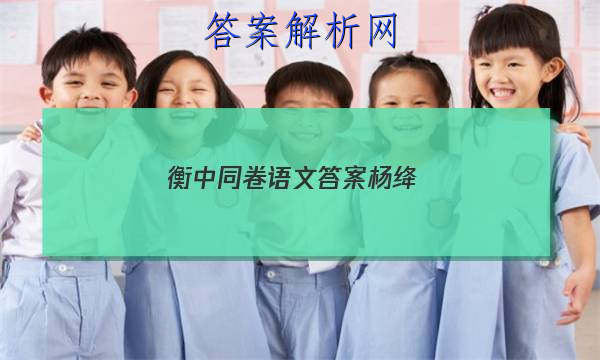 「2023衡中同卷语文答案杨绛 」衡中同卷新高考版语文答案