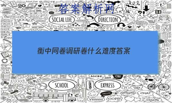 「2023衡中同卷调研卷什么难度 答案」衡中同卷调研卷全国卷三