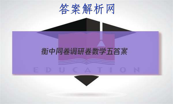 「2023衡中同卷调研卷数学五 答案」衡中同卷调研卷理综五