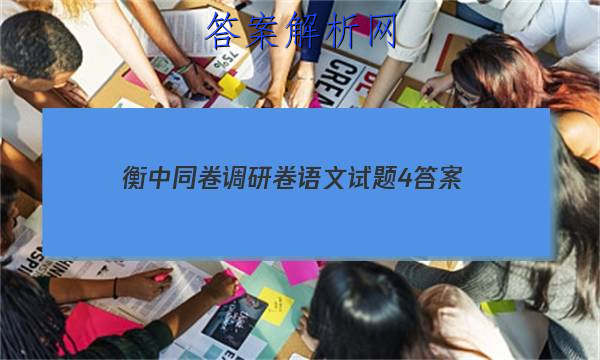 「2023衡中同卷调研卷语文试题4 答案」2023届衡中同卷调研卷语文四