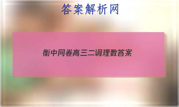 「2023衡中同卷高三二调理数
答案」衡中同卷高三二调理综