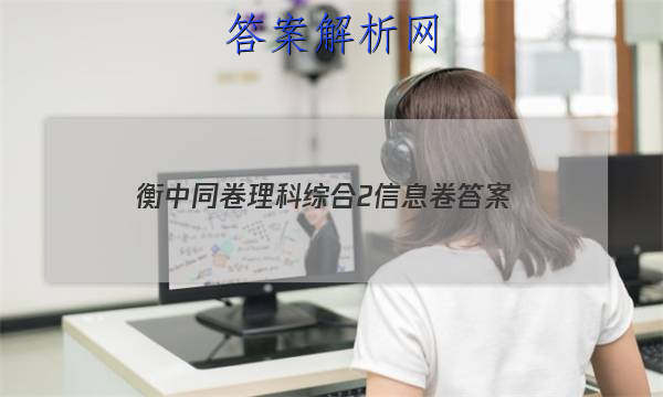 「2023衡中同卷理科综合2信息卷
答案」衡中同卷文科综合试题二答案