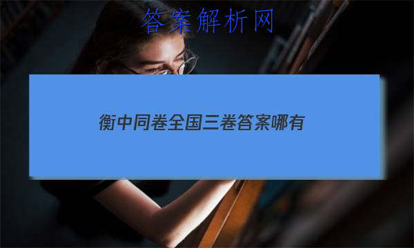 「2023衡中同卷全国三卷答案哪有
」衡中同卷答案汇总官网