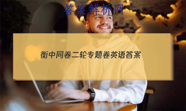 「2023衡中同卷二轮专题卷英语
答案」衡中同卷二轮专题卷英语答案