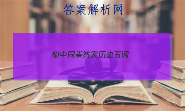 「2023衡中同卷答案历史五调
」衡中同卷历史周测卷答案