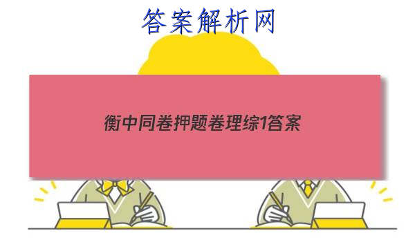 「2023衡中同卷押题卷理综1 答案」衡中同卷全国押题卷2023理综三