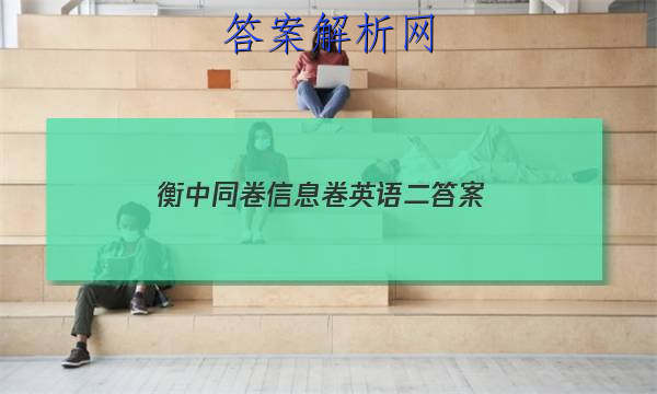 「2023衡中同卷信息卷英语二答案
」衡中同卷押题卷2023二英语