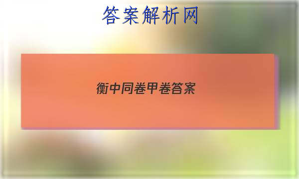 「2023衡中同卷甲卷答案 」衡中同卷甲卷答案分科综合卷文综