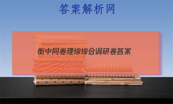 「2023衡中同卷理综综合调研卷 答案」衡中同卷调研卷答案网站
