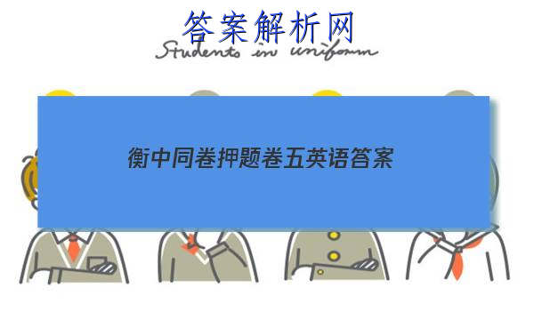 「2023衡中同卷押题卷五英语 答案」衡中同卷期中考试英语