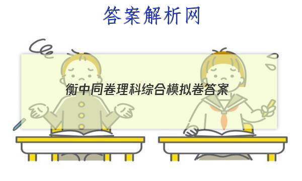 「2023衡中同卷理科综合模拟卷 答案」衡中同卷·周测卷答案