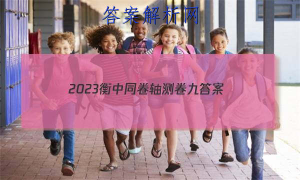 「2023衡中同卷轴测卷九 答案」衡中同卷周测卷2023
