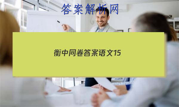 「2023衡中同卷答案语文15
」衡中同卷押题卷语文二