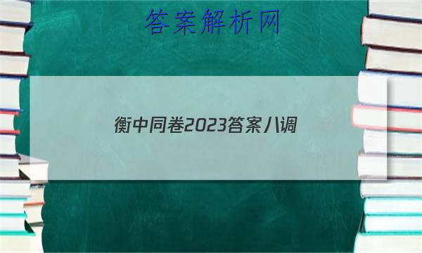 「衡中同卷2023答案八调
」衡中同卷高三四调
