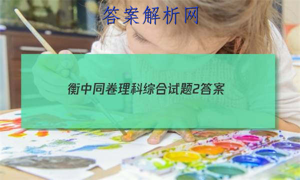 「2023衡中同卷理科综合试题2
答案」衡中同卷理科综合二答案