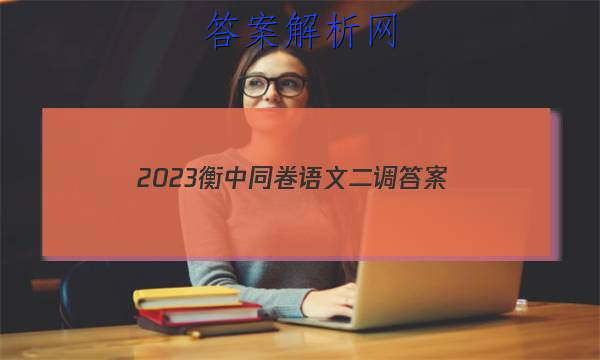 「2023衡中同卷语文二调
答案」2023衡水语文二调考试答案