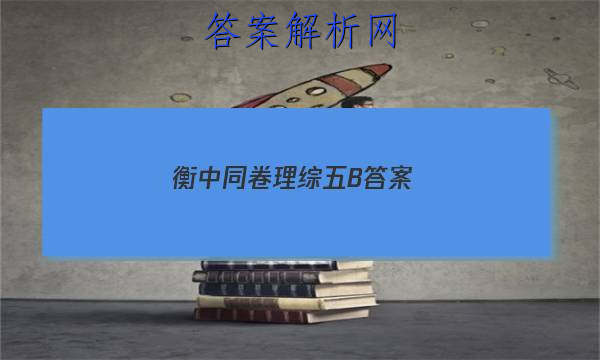 「2023衡中同卷理综五B
答案」衡中同卷理综4答案