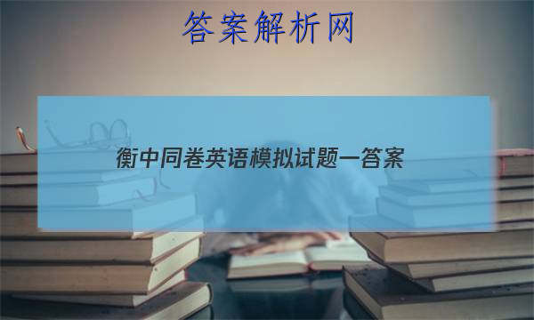 「2023衡中同卷英语模拟试题一 答案」衡中同卷全国押题卷英语