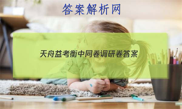 「2023天舟益考衡中同卷调研卷 答案」天舟益考衡中同卷调研卷答案