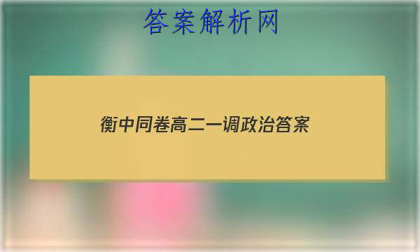「2023衡中同卷高二一调政治 答案」21届河北省衡水中学高三二调政治考题