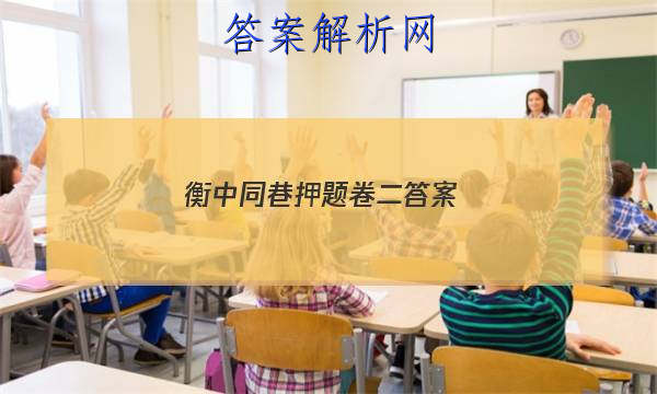 「2023衡中同巷押题卷二
答案」衡中同卷调研卷语文答案