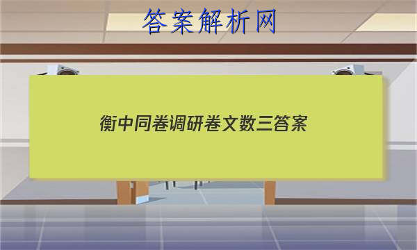 「2023衡中同卷调研卷文数三 答案」衡中同卷调研卷全国卷三