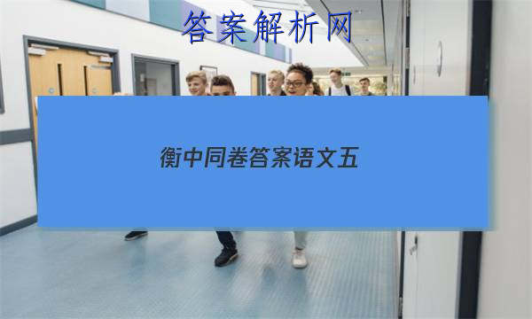 「2023衡中同卷答案语文五
」衡中同卷押题卷语文二