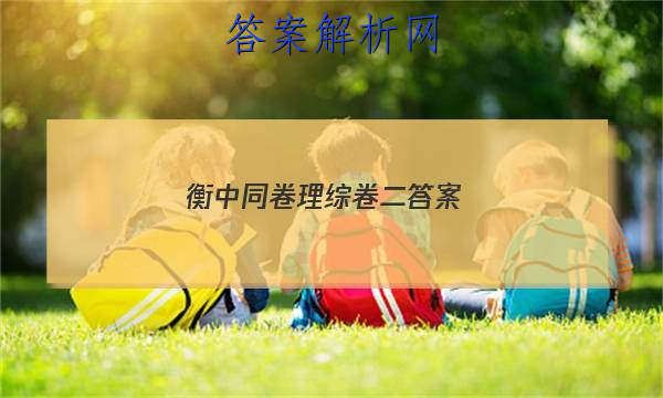 「2023衡中同卷理综卷二 答案」衡中同卷理科综合二答案
