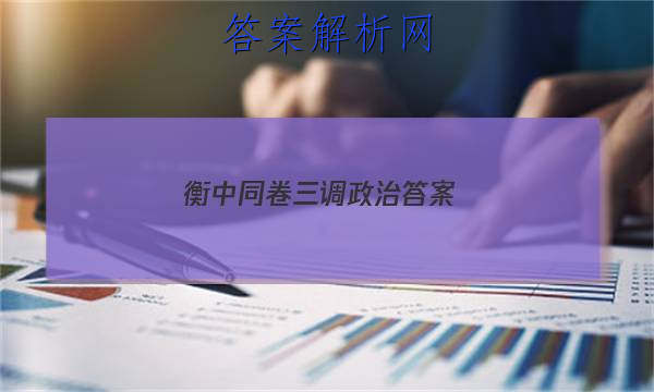 「2023衡中同卷三调政治 答案」衡中同卷高三政治答案