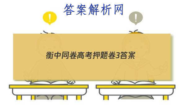 「2023衡中同卷高考押题卷3
答案」衡中同卷高三期中考试答案