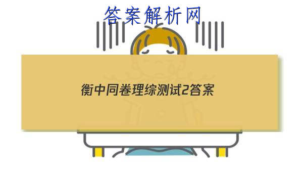 「2023衡中同卷理综测试2
答案」衡中同卷分科综合卷答案