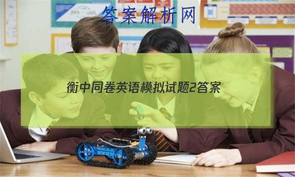 「2023衡中同卷英语模拟试题2
答案」衡中同卷高三期中英语