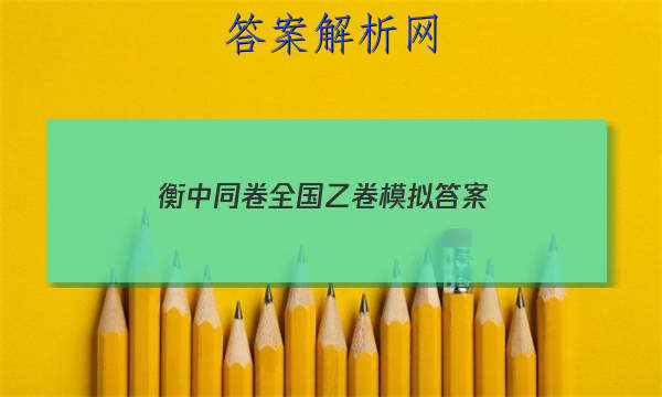 「2023衡中同卷全国乙卷模拟 答案」衡中同卷全国二卷