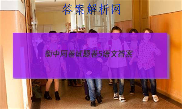 「2023衡中同卷试题卷5语文 答案」衡中同卷语文五
