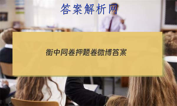 「2023衡中同卷押题卷微博答案」衡中同卷全国押题卷文综