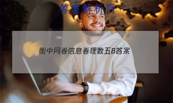 「2023衡中同卷信息卷理数五B 答案」衡中同卷理科数学答案