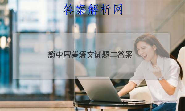 「2023衡中同卷语文试题二答案
」衡中同卷高三上学期期末考试语文